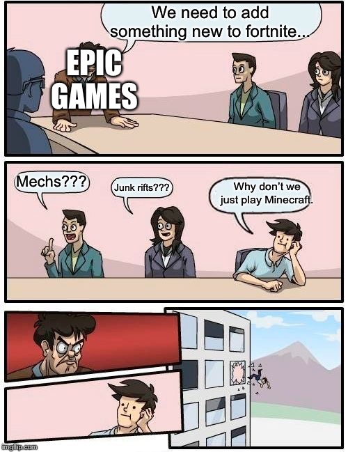 Boardroom Meeting Suggestion | We need to add something new to fortnite... EPIC GAMES; Mechs??? Why don’t we just play Minecraft. Junk rifts??? | image tagged in memes,boardroom meeting suggestion | made w/ Imgflip meme maker