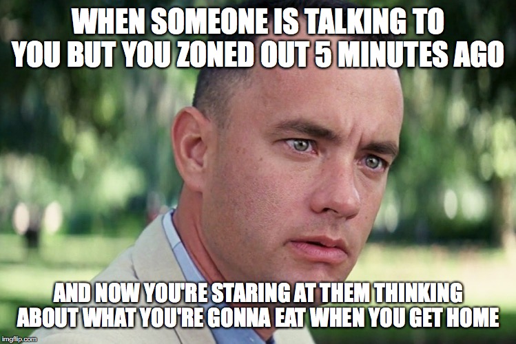 And Just Like That Meme | WHEN SOMEONE IS TALKING TO YOU BUT YOU ZONED OUT 5 MINUTES AGO; AND NOW YOU'RE STARING AT THEM THINKING ABOUT WHAT YOU'RE GONNA EAT WHEN YOU GET HOME | image tagged in memes,and just like that | made w/ Imgflip meme maker