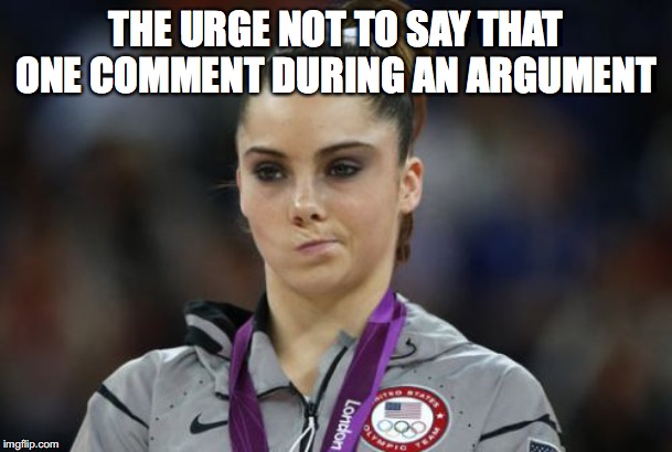 McKayla Maroney Not Impressed | THE URGE NOT TO SAY THAT ONE COMMENT DURING AN ARGUMENT | image tagged in memes,mckayla maroney not impressed | made w/ Imgflip meme maker