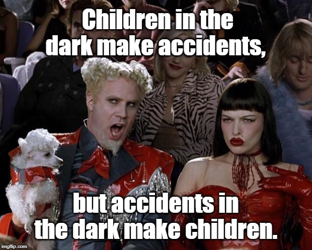 Dark make | Children in the dark make accidents, but accidents in the dark make children. | image tagged in memes,mugatu so hot right now | made w/ Imgflip meme maker