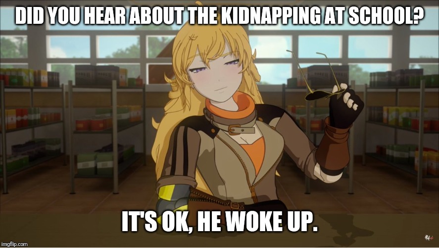 Yang's Puns | DID YOU HEAR ABOUT THE KIDNAPPING AT SCHOOL? IT'S OK, HE WOKE UP. | image tagged in yang's puns,rwby,funny,fun,bad pun,puns | made w/ Imgflip meme maker