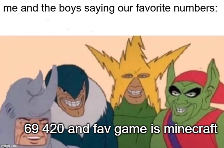 Me And The Boys | me and the boys saying our favorite numbers:; 69 420 and fav game is minecraft | image tagged in memes,me and the boys | made w/ Imgflip meme maker