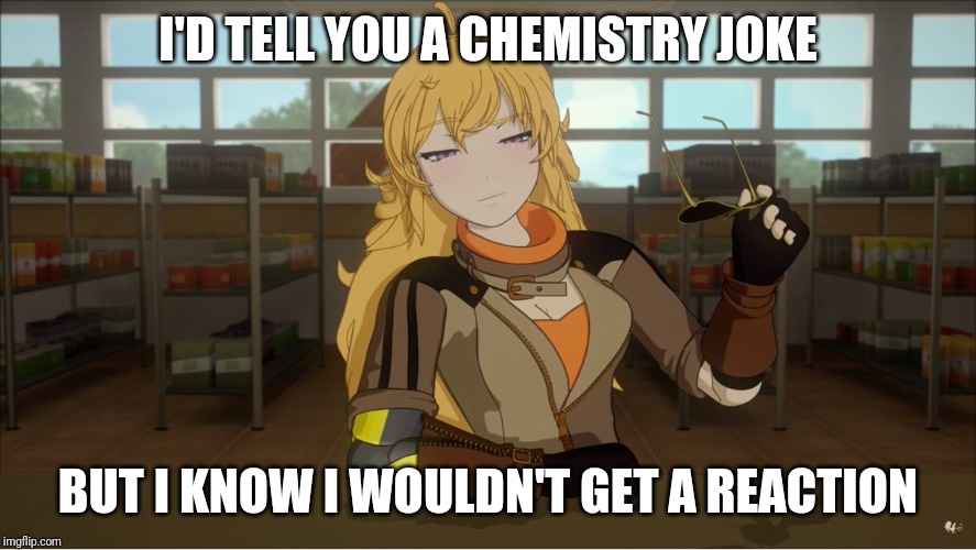 Yang's Puns | I'D TELL YOU A CHEMISTRY JOKE; BUT I KNOW I WOULDN'T GET A REACTION | image tagged in yang's puns,rwby,funny,fun,puns,bad pun | made w/ Imgflip meme maker