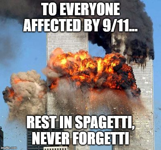 9/11 | TO EVERYONE AFFECTED BY 9/11... REST IN SPAGETTI, NEVER FORGETTI | image tagged in 9/11 | made w/ Imgflip meme maker