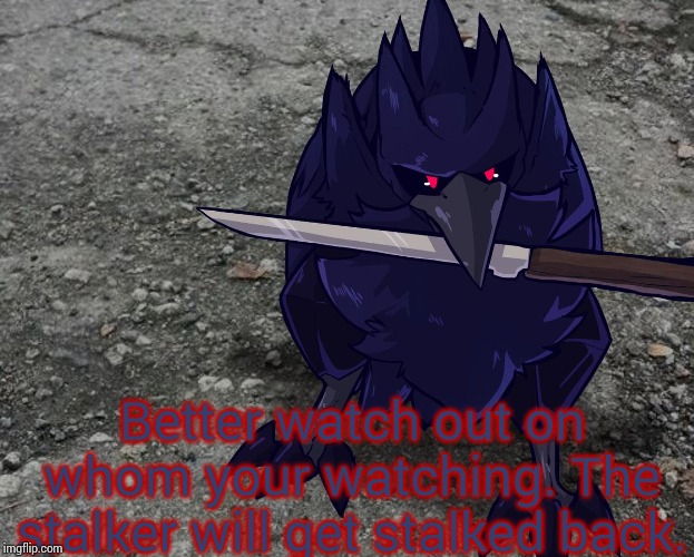 Corviknight with a knife | Better watch out on whom your watching. The stalker will get stalked back. | image tagged in corviknight with a knife | made w/ Imgflip meme maker