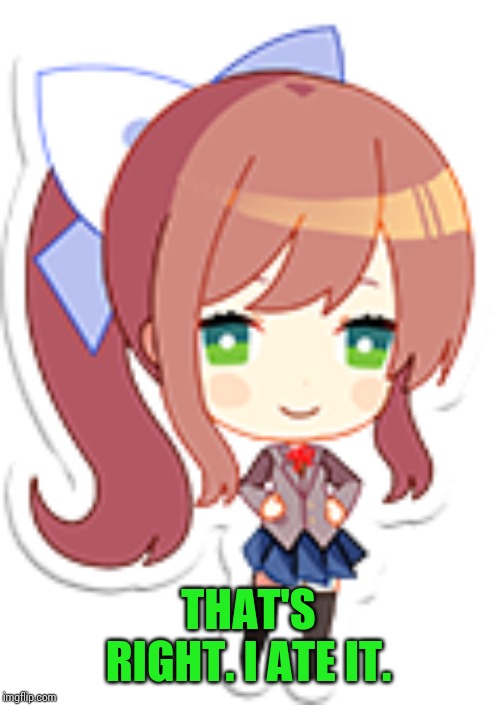 Mini Monika | THAT'S RIGHT. I ATE IT. | image tagged in mini monika | made w/ Imgflip meme maker