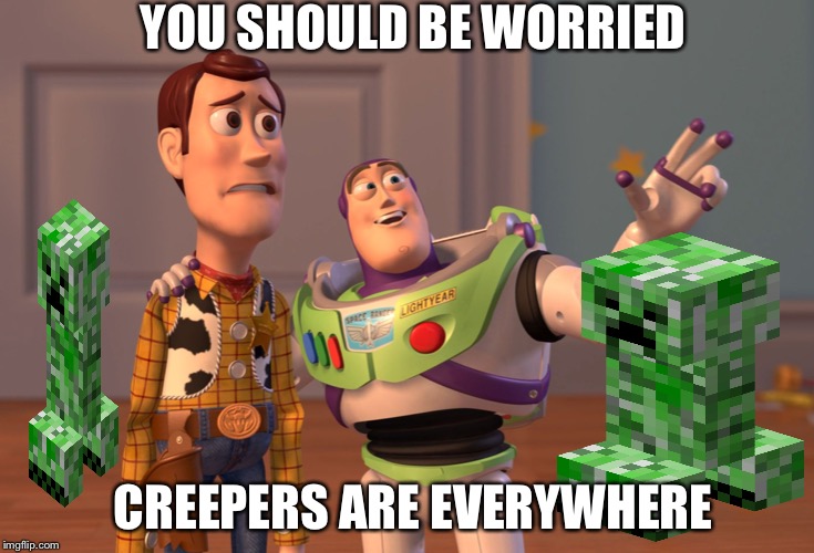 X, X Everywhere | YOU SHOULD BE WORRIED; CREEPERS ARE EVERYWHERE | image tagged in memes,x x everywhere,creeper,minecraft | made w/ Imgflip meme maker