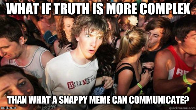 I made this one as a response to a facebook update that had the exact same wording. | WHAT IF TRUTH IS MORE COMPLEX; THAN WHAT A SNAPPY MEME CAN COMMUNICATE? | image tagged in what if rave | made w/ Imgflip meme maker