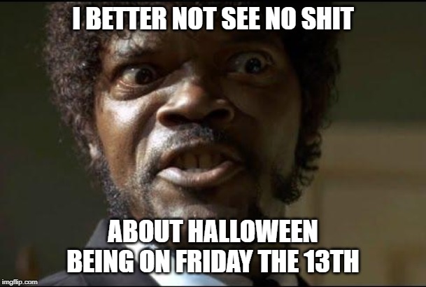 I BETTER NOT SEE NO SHIT; ABOUT HALLOWEEN BEING ON FRIDAY THE 13TH | image tagged in halloween | made w/ Imgflip meme maker