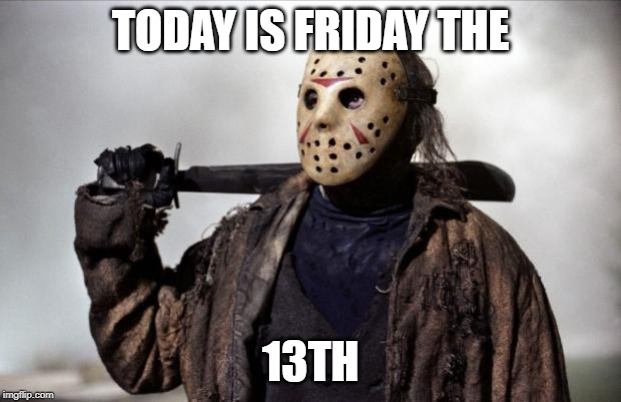 Friday the 13th | TODAY IS FRIDAY THE; 13TH | image tagged in friday the 13th | made w/ Imgflip meme maker