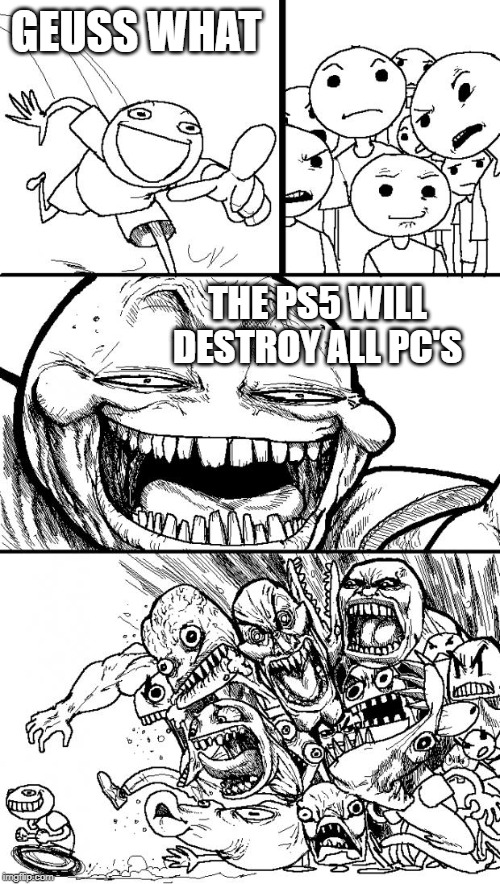 Hey Internet | GEUSS WHAT; THE PS5 WILL DESTROY ALL PC'S | image tagged in memes,hey internet | made w/ Imgflip meme maker