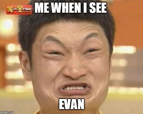 Impossibru Guy Original Meme | ME WHEN I SEE; EVAN | image tagged in memes,impossibru guy original | made w/ Imgflip meme maker
