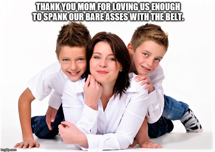 Mother spanking Sons | THANK YOU MOM FOR LOVING US ENOUGH TO SPANK OUR BARE ASSES WITH THE BELT. | image tagged in bare bottom spanking,belt spanking,f-m spanking,otk spanking,hairbrush spanking,strapping | made w/ Imgflip meme maker