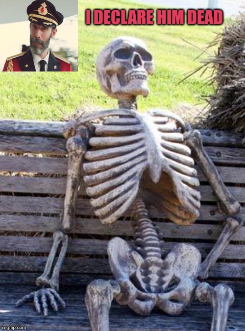 Waiting Skeleton Meme | I DECLARE HIM DEAD | image tagged in memes,waiting skeleton | made w/ Imgflip meme maker