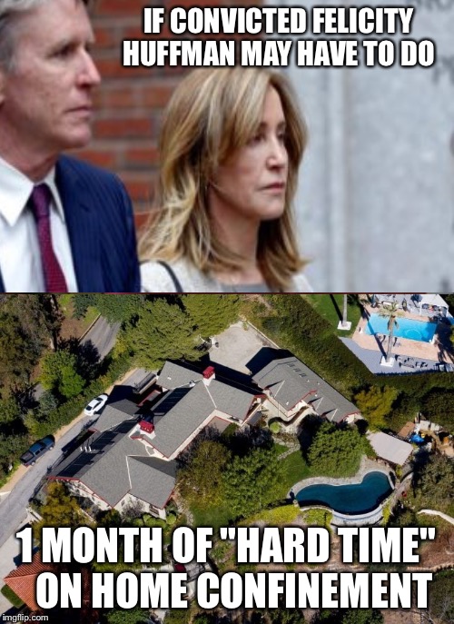 Gotta teach those elite rich ppl a lesson lmao | IF CONVICTED FELICITY HUFFMAN MAY HAVE TO DO; 1 MONTH OF "HARD TIME"    ON HOME CONFINEMENT | image tagged in memes | made w/ Imgflip meme maker