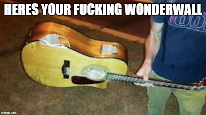 HERES YOUR FUCKING WONDERWALL | image tagged in guitar,anger | made w/ Imgflip meme maker