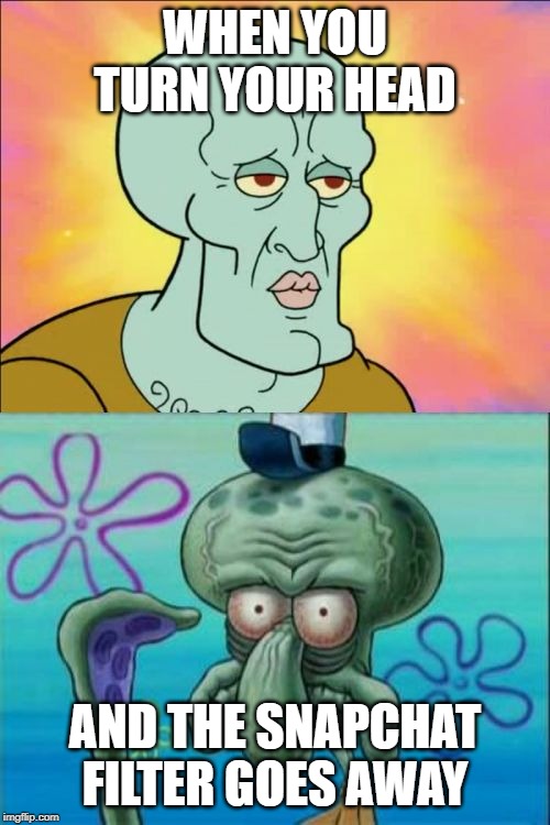 Squidward | WHEN YOU TURN YOUR HEAD; AND THE SNAPCHAT FILTER GOES AWAY | image tagged in memes,squidward | made w/ Imgflip meme maker