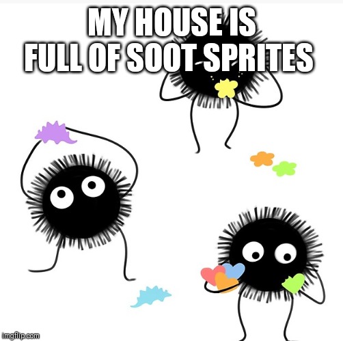 MY HOUSE IS FULL OF SOOT SPRITES | made w/ Imgflip meme maker