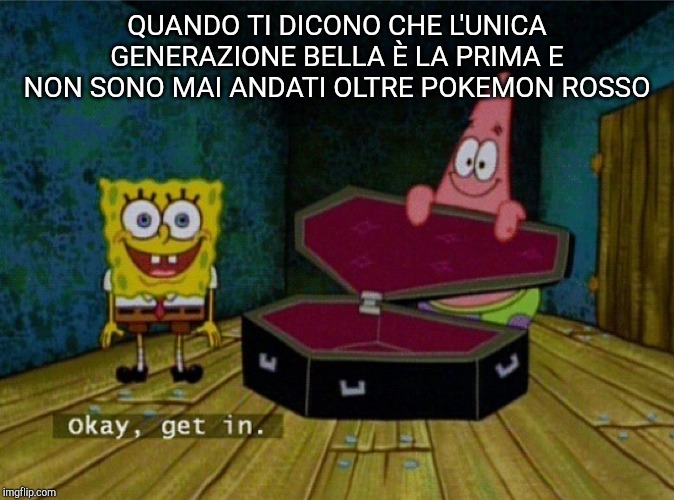 Spongebob Coffin | QUANDO TI DICONO CHE L'UNICA GENERAZIONE BELLA È LA PRIMA E NON SONO MAI ANDATI OLTRE POKEMON ROSSO | image tagged in spongebob coffin | made w/ Imgflip meme maker