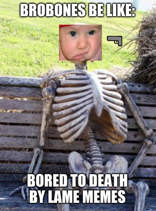 brobones be like | image tagged in brobones,bored to death,bored baby,headshot | made w/ Imgflip meme maker