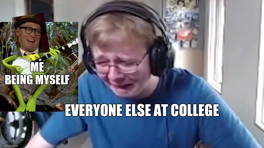 True story | ME BEING MYSELF; EVERYONE ELSE AT COLLEGE | image tagged in call me carson | made w/ Imgflip meme maker