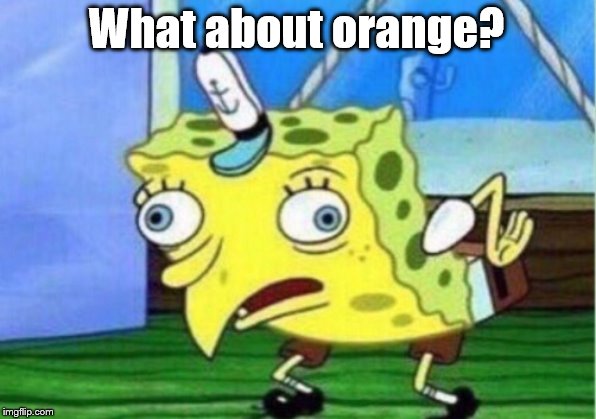 Mocking Spongebob Meme | What about orange? | image tagged in memes,mocking spongebob | made w/ Imgflip meme maker