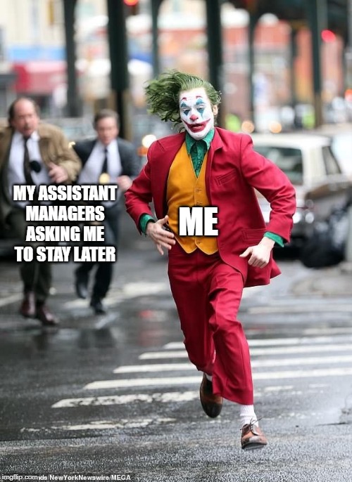 Joker Run | MY ASSISTANT MANAGERS ASKING ME TO STAY LATER; ME | image tagged in joker run | made w/ Imgflip meme maker