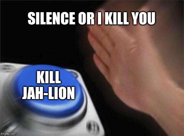 Blank Nut Button | SILENCE OR I KILL YOU; KILL JAH-LION | image tagged in memes,blank nut button,brobones,kill you,jah-lion | made w/ Imgflip meme maker