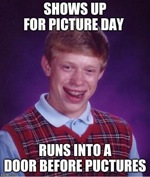 Bad Luck Brian | SHOWS UP FOR PICTURE DAY; RUNS INTO A DOOR BEFORE PUCTURES | image tagged in memes,bad luck brian | made w/ Imgflip meme maker