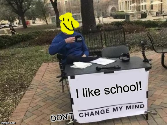 Change My Mind | I like school! DON'T | image tagged in memes,change my mind | made w/ Imgflip meme maker
