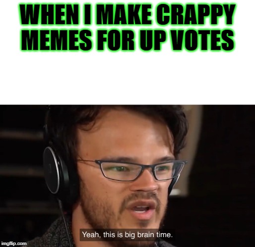 Yeah, this is big brain time | WHEN I MAKE CRAPPY MEMES FOR UP VOTES | image tagged in yeah this is big brain time | made w/ Imgflip meme maker
