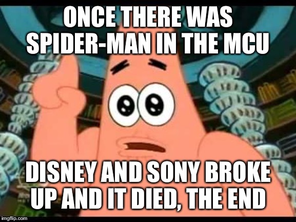 Patrick Says Meme | ONCE THERE WAS SPIDER-MAN IN THE MCU; DISNEY AND SONY BROKE UP AND IT DIED, THE END | image tagged in memes,patrick says | made w/ Imgflip meme maker