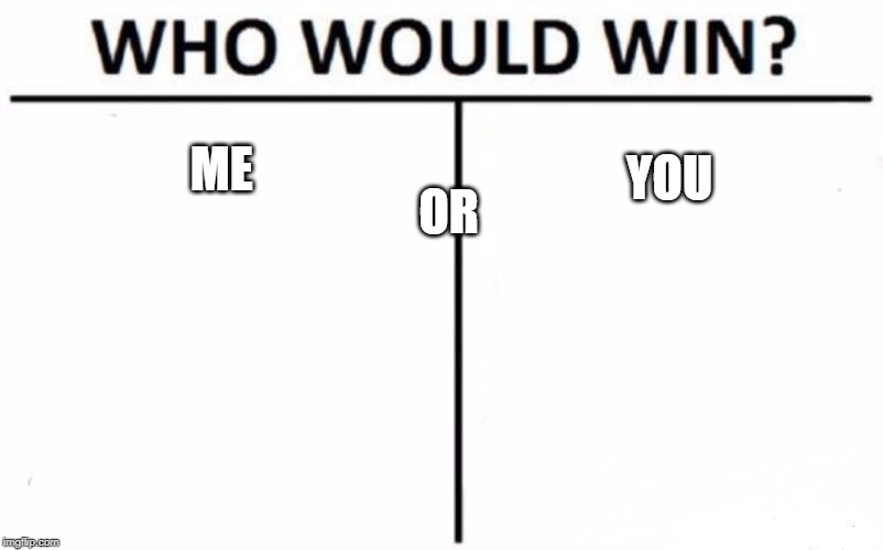 Who Would Win? Meme | ME OR YOU | image tagged in memes,who would win | made w/ Imgflip meme maker