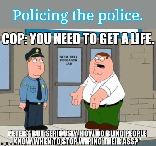 Sniff test? | Policing the police. | image tagged in blind man,peter griffin,family guy peter,family guy,racist peter griffin family guy,memes | made w/ Imgflip meme maker