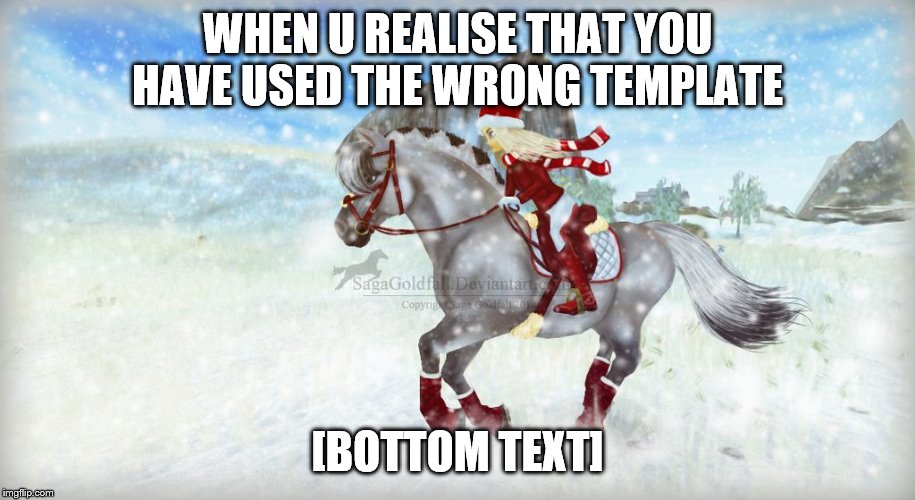 I LOVE STAR STABLE WHE NITS CHRISTMAS | WHEN U REALISE THAT YOU HAVE USED THE WRONG TEMPLATE; [BOTTOM TEXT] | image tagged in i love star stable whe nits christmas | made w/ Imgflip meme maker
