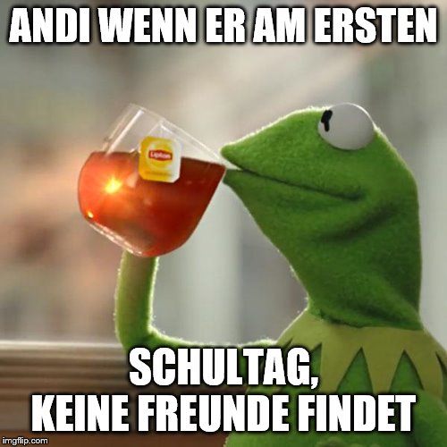 But That's None Of My Business Meme | ANDI WENN ER AM ERSTEN; SCHULTAG, KEINE FREUNDE FINDET | image tagged in memes,but thats none of my business,kermit the frog | made w/ Imgflip meme maker