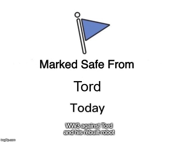 Marked Safe From | Tord; WW3 against Tord and his rebuilt robot | image tagged in memes,marked safe from | made w/ Imgflip meme maker