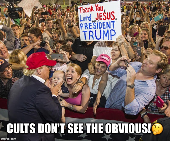 Cults don't see the obvious! | CULTS DON'T SEE THE OBVIOUS!🤔 | image tagged in donald trump,trump supporters,cult,psychological defect,basket of deplorables,sociopath | made w/ Imgflip meme maker