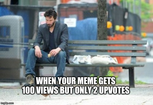 Sad Keanu | WHEN YOUR MEME GETS 100 VIEWS BUT ONLY 2 UPVOTES | image tagged in memes,sad keanu | made w/ Imgflip meme maker