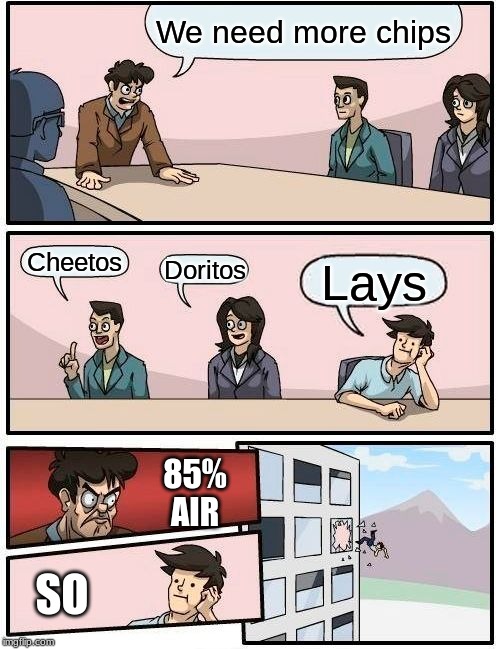 LAY ARE 85% AIR!!! | We need more chips; Cheetos; Doritos; Lays; 85%
AIR; SO | image tagged in memes,boardroom meeting suggestion | made w/ Imgflip meme maker