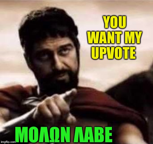 leonidas pointing | YOU WANT MY UPVOTE ΜOΛΩΝ ΛΑΒΕ | image tagged in leonidas pointing | made w/ Imgflip meme maker