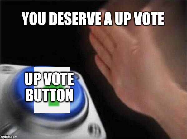 Blank Nut Button Meme | YOU DESERVE A UP VOTE UP VOTE BUTTON | image tagged in memes,blank nut button | made w/ Imgflip meme maker