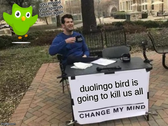 Change My Mind Meme | you missed your spanish lesson again; duolingo bird is going to kill us all | image tagged in memes,change my mind | made w/ Imgflip meme maker