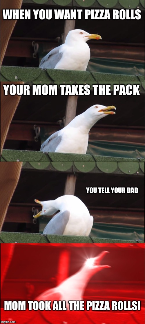 Inhaling Seagull Meme | WHEN YOU WANT PIZZA ROLLS; YOUR MOM TAKES THE PACK; YOU TELL YOUR DAD; MOM TOOK ALL THE PIZZA ROLLS! | image tagged in memes,inhaling seagull | made w/ Imgflip meme maker