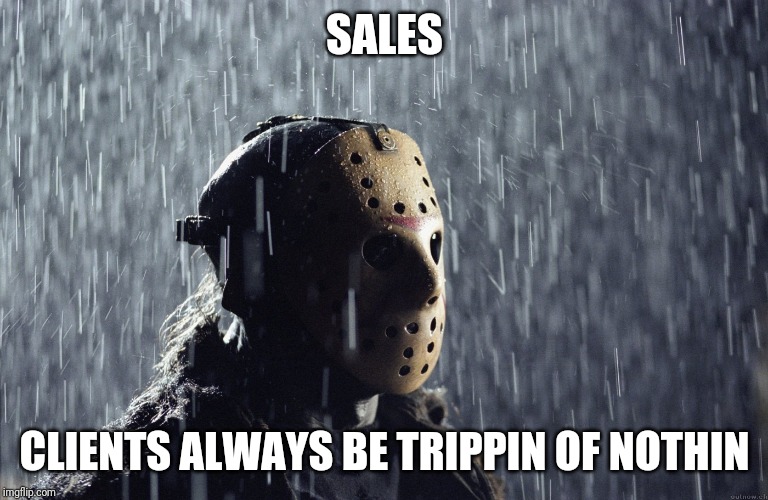 Sales | SALES; CLIENTS ALWAYS BE TRIPPIN OF NOTHIN | image tagged in sales | made w/ Imgflip meme maker