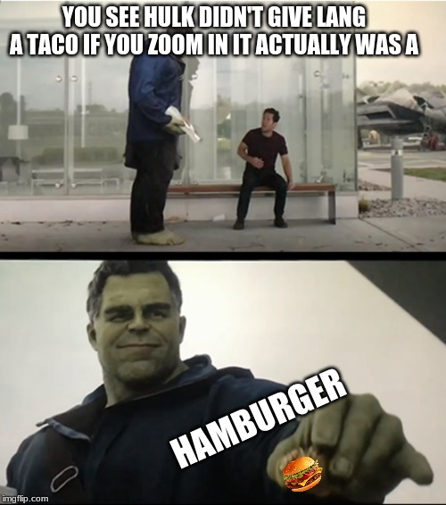 Hulk gives Antman taco | YOU SEE HULK DIDN'T GIVE LANG A TACO IF YOU ZOOM IN IT ACTUALLY WAS A; HAMBURGER | image tagged in hulk gives antman taco | made w/ Imgflip meme maker