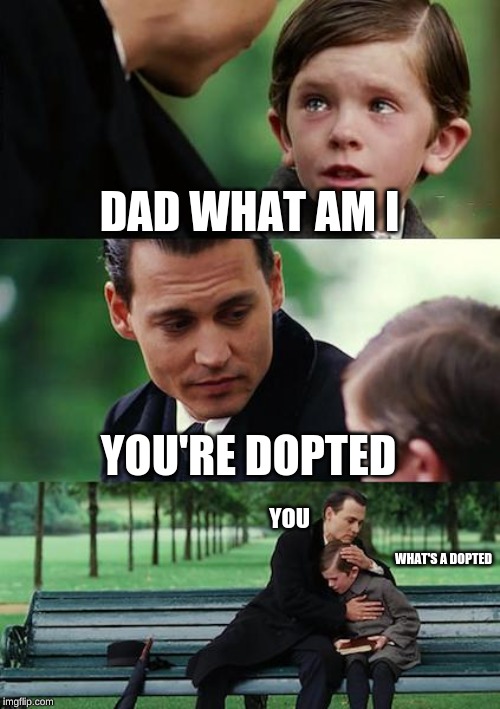 Finding Neverland Meme | DAD WHAT AM I; YOU'RE DOPTED; YOU; WHAT'S A DOPTED | image tagged in memes,finding neverland | made w/ Imgflip meme maker