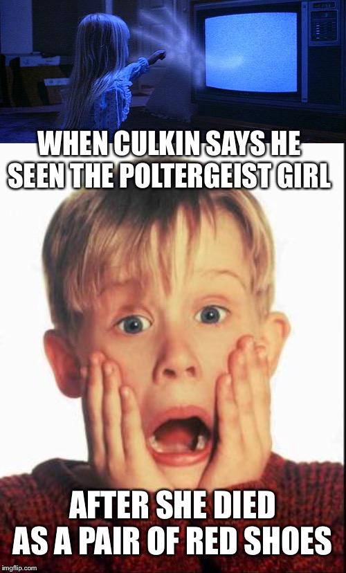 I guess he also puked on her after being told its her skin, she was better off going into the light with Cain | WHEN CULKIN SAYS HE SEEN THE POLTERGEIST GIRL; AFTER SHE DIED AS A PAIR OF RED SHOES | image tagged in home alone kid | made w/ Imgflip meme maker