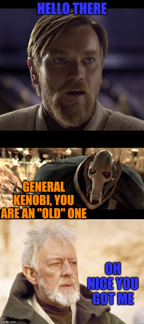 A meme idea i had for a while... | HELLO THERE; GENERAL KENOBI, YOU ARE AN "OLD" ONE; OH NICE YOU GOT ME | image tagged in memes,obi wan kenobi,hello there,general kenobi | made w/ Imgflip meme maker