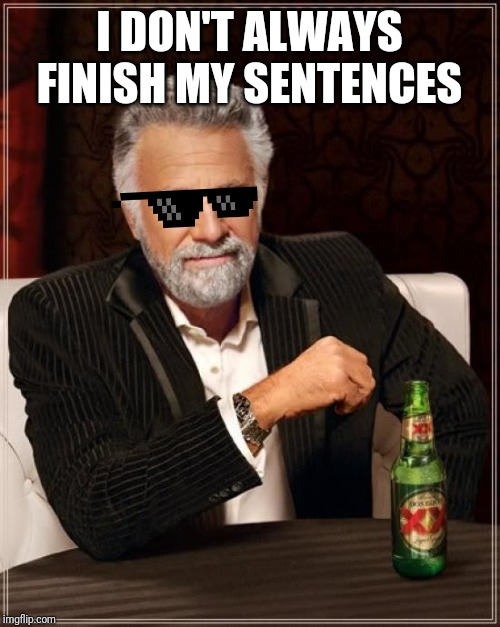 The Most Interesting Man In The World Meme | I DON'T ALWAYS FINISH MY SENTENCES | image tagged in memes,the most interesting man in the world | made w/ Imgflip meme maker